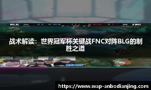 战术解读：世界冠军杯关键战FNC对阵BLG的制胜之道